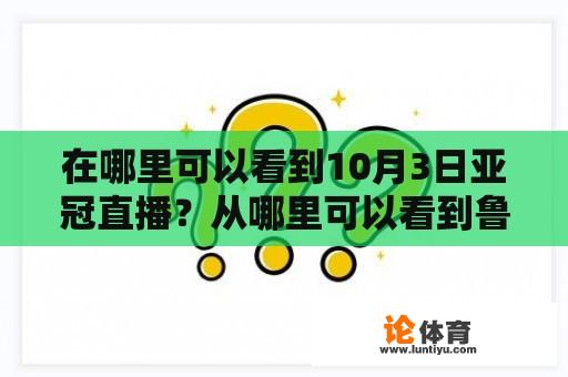 在哪里可以看到10月3日亚冠直播？从哪里可以看到鲁能亚冠直播？