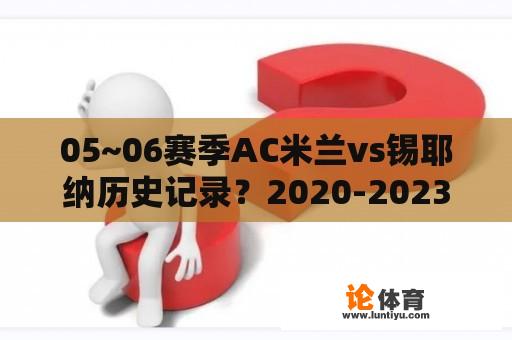 05~06赛季AC米兰vs锡耶纳历史记录？2020-2023年意甲结束怎么查？