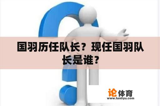 国羽历任队长？现任国羽队长是谁？