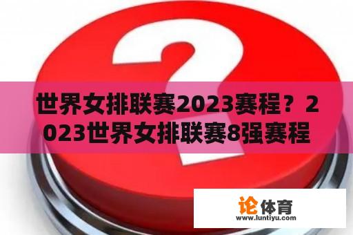 世界女排联赛2023赛程？2023世界女排联赛8强赛程及时间？