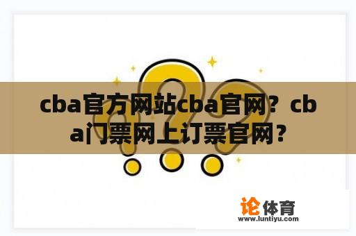 cba官方网站cba官网？cba门票网上订票官网？