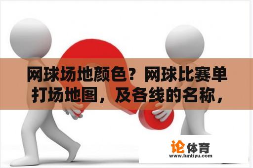 网球场地颜色？网球比赛单打场地图，及各线的名称，长度？