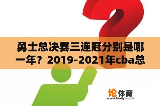 勇士总决赛三连冠分别是哪一年？2019-2021年cba总决赛？