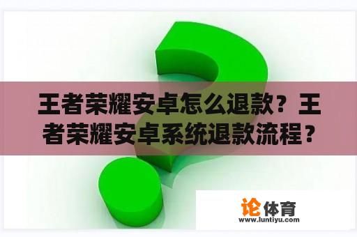 王者荣耀安卓怎么退款？王者荣耀安卓系统退款流程？