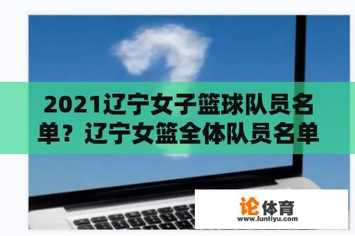 2021辽宁女子篮球队员名单？辽宁女篮全体队员名单？