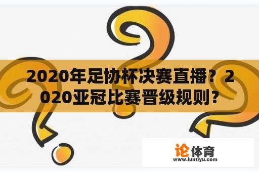 2020年足协杯决赛直播？2020亚冠比赛晋级规则？