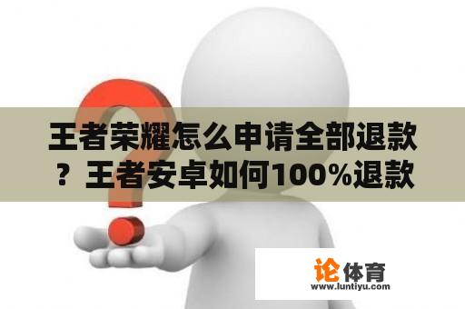 王者荣耀怎么申请全部退款？王者安卓如何100%退款？