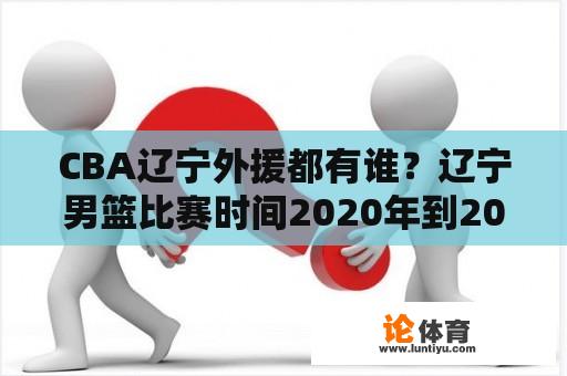 CBA辽宁外援都有谁？辽宁男篮比赛时间2020年到2021？