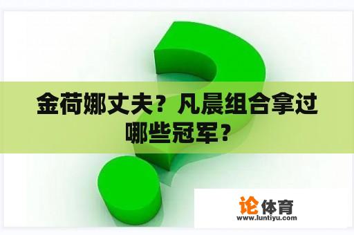 金荷娜丈夫？凡晨组合拿过哪些冠军？