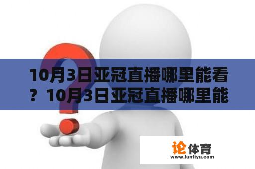 10月3日亚冠直播哪里能看？10月3日亚冠直播哪里能看？