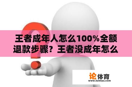 王者成年人怎么100%全额退款步骤？王者没成年怎么退款？