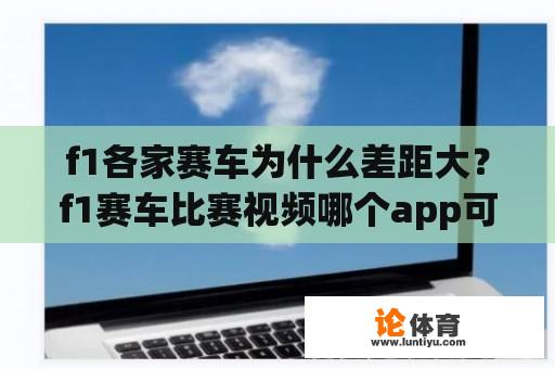 f1各家赛车为什么差距大？f1赛车比赛视频哪个app可以看？