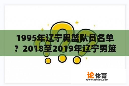 1995年辽宁男篮队员名单？2018至2019年辽宁男篮球员的名单？