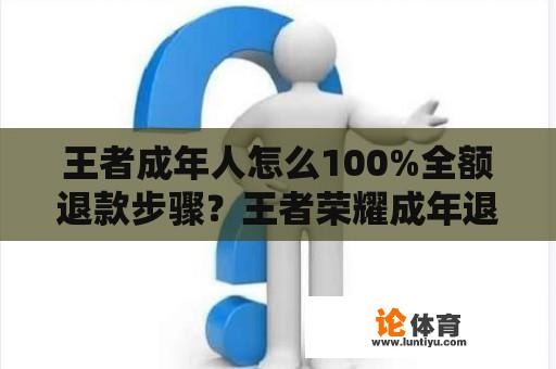 王者成年人怎么100%全额退款步骤？王者荣耀成年退款申请入口