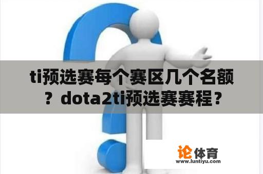 ti预选赛每个赛区几个名额?dota2ti预选赛赛程? ti预选赛每个赛区几个名额?dota2ti预选赛赛程?