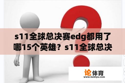 s11全球总决赛edg都用了哪15个英雄？s11全球总决赛名称？