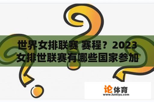 世界女排联赛 赛程？2023女排世联赛有哪些国家参加？