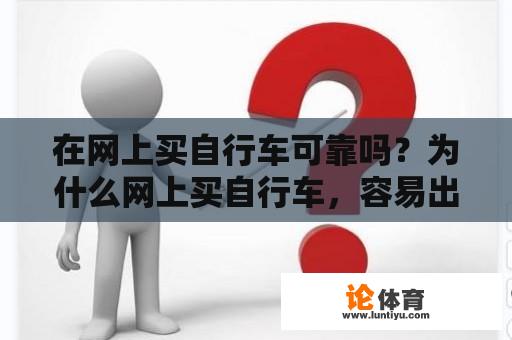 在网上买自行车可靠吗?为什么网上买自行车,容易出问题? 在网上买自行车可靠吗?为什么网上买自行车,容易出问题?