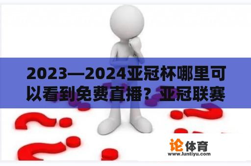 2023—2024亚冠杯哪里可以看到免费直播？亚冠联赛山东鲁能泰山从哪里看？