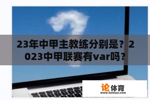 23年中甲主教练分别是？2023中甲联赛有var吗？