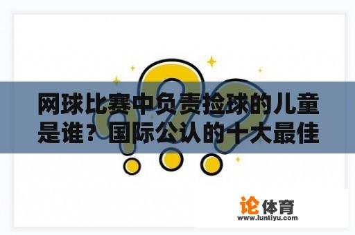 网球比赛中负责捡球的儿童是谁？国际公认的十大最佳儿童运动？