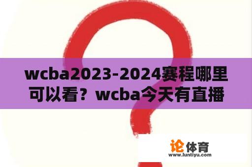 wcba2023-2024赛程哪里可以看？wcba今天有直播吗？