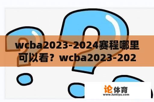 wcba2023-2024赛程哪里可以看？wcba2023-2024赛季开赛时间？