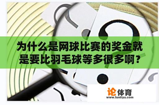 为什么是网球比赛的奖金就是要比羽毛球等多很多啊？wta1000马德里站32强奖金多少？