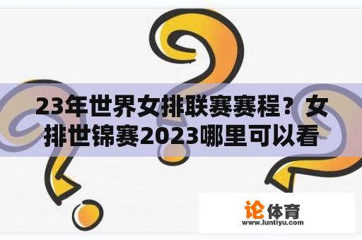 23年世界女排联赛赛程？女排世锦赛2023哪里可以看？