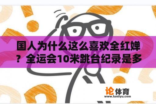 国人为什么这么喜欢全红婵？全运会10米跳台纪录是多少？