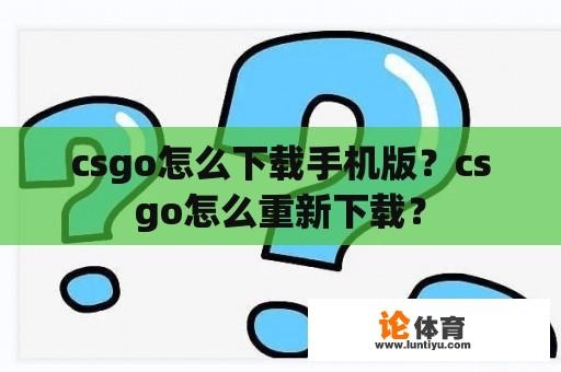 csgo怎么下载手机版？csgo怎么重新下载？