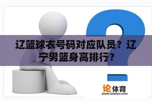 辽篮球衣号码对应队员？辽宁男篮身高排行？