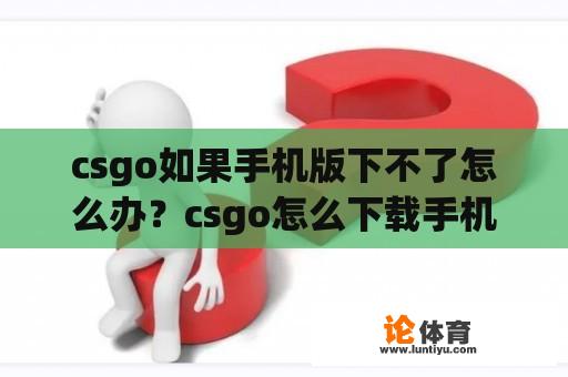 csgo如果手机版下不了怎么办？csgo怎么下载手机版？