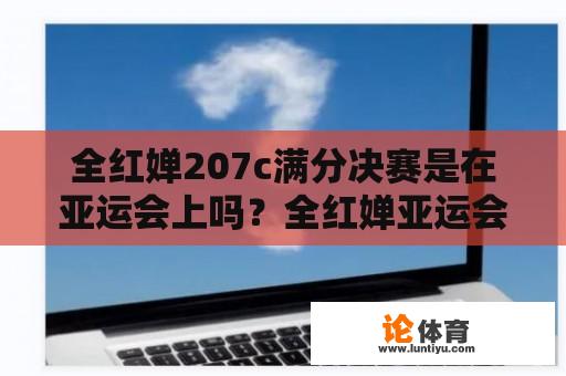 全红婵207c满分决赛是在亚运会上吗？全红婵亚运会比赛有单跳吗？