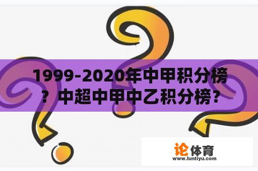 1999-2020年中甲积分榜？中超中甲中乙积分榜？