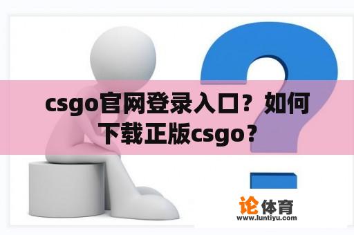 csgo官网登录入口？如何下载正版csgo？