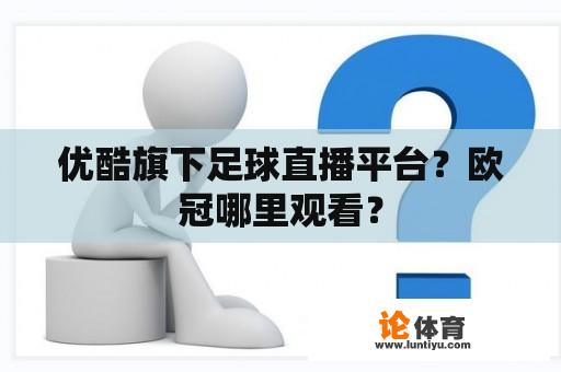 优酷旗下足球直播平台？欧冠哪里观看？