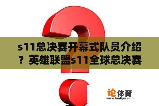 s11总决赛开幕式队员介绍？英雄联盟s11全球总决赛决赛是哪两支队伍？