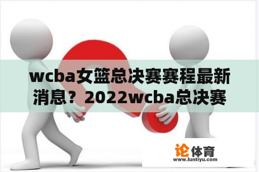 wcba女篮总决赛赛程最新消息？2022wcba总决赛冠军？