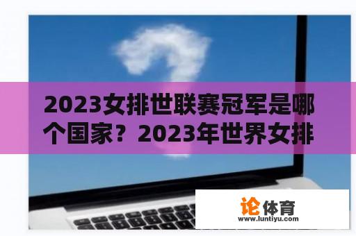 2023女排世联赛冠军是哪个国家？2023年世界女排有哪些国家参加？