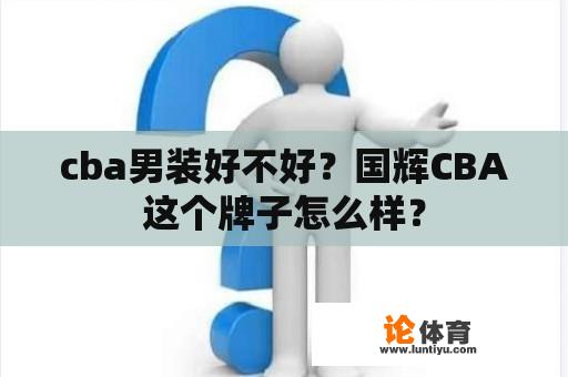 cba男装好不好？国辉CBA这个牌子怎么样？