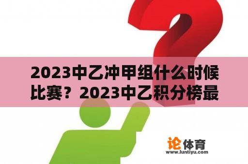 2023中乙冲甲组什么时候比赛？2023中乙积分榜最新排名？