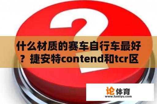 什么材质的赛车自行车最好？捷安特contend和tcr区别？