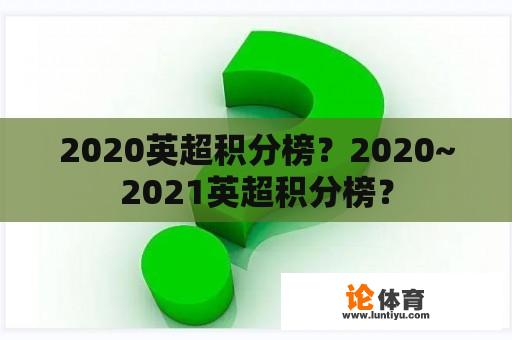 2020英超积分榜？2020~2021英超积分榜？