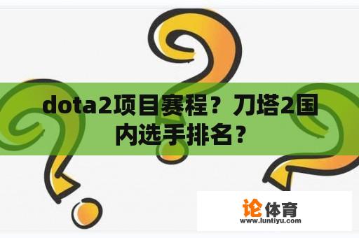 dota2项目赛程？刀塔2国内选手排名？