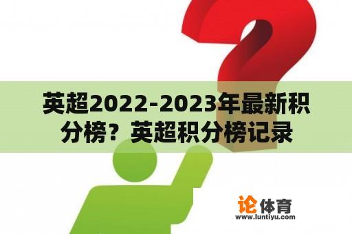 英超2022-2023年最新积分榜？英超积分榜记录