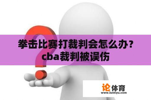 拳击比赛打裁判会怎么办？cba裁判被误伤