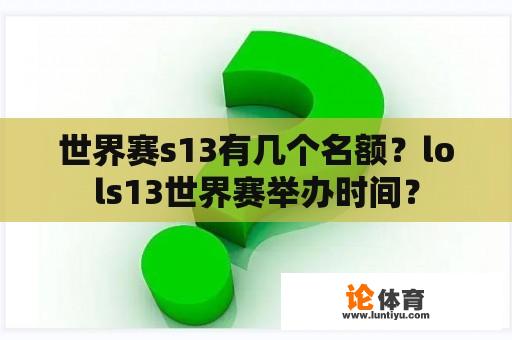 世界赛s13有几个名额？lols13世界赛举办时间？