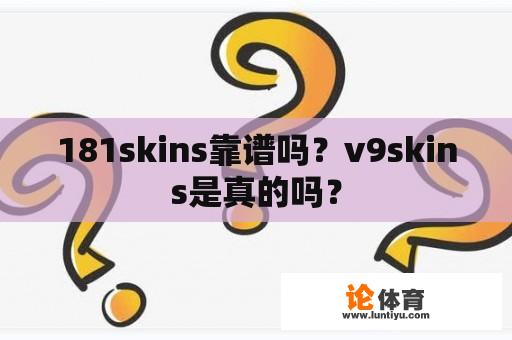 181skins靠谱吗？v9skins是真的吗？