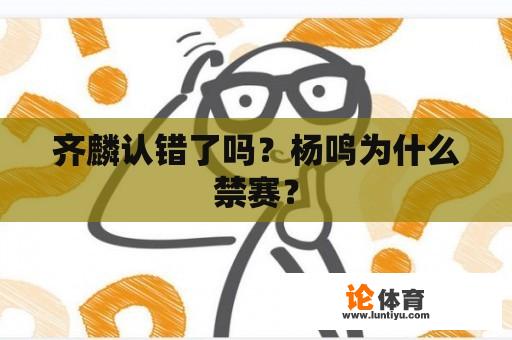 齐麟认错了吗？杨鸣为什么禁赛？